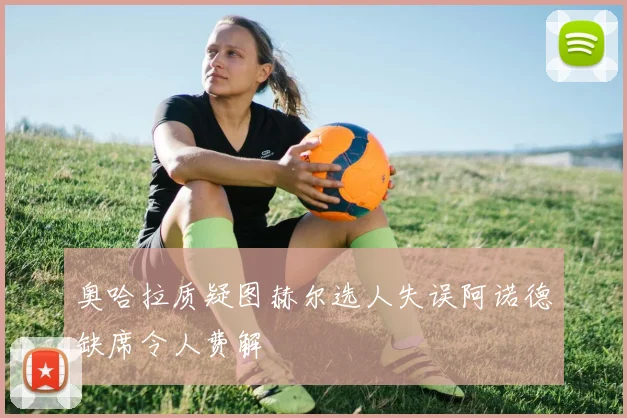 奥哈拉质疑图赫尔选人失误阿诺德缺席令人费解