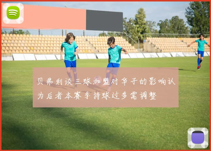 贝弗利谈三球加盟对华子的影响认为后者本赛季持球过多需调整