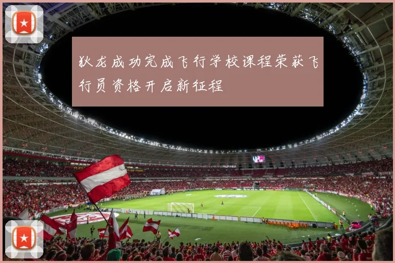 狄龙成功完成飞行学校课程荣获飞行员资格开启新征程