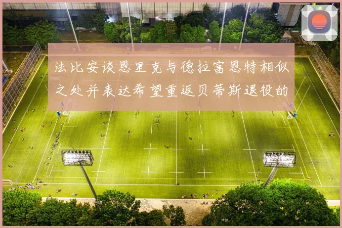 法比安谈恩里克与德拉富恩特相似之处并表达希望重返贝蒂斯退役的愿望