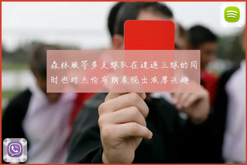 森林狼等多支球队在追逐三球的同时也对杰伦布朗表现出浓厚兴趣