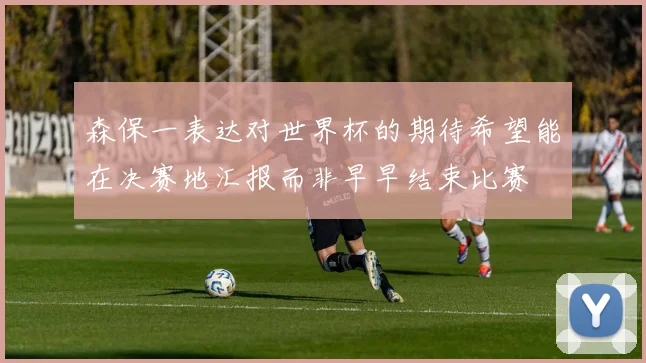 森保一表达对世界杯的期待希望能在决赛地汇报而非早早结束比赛